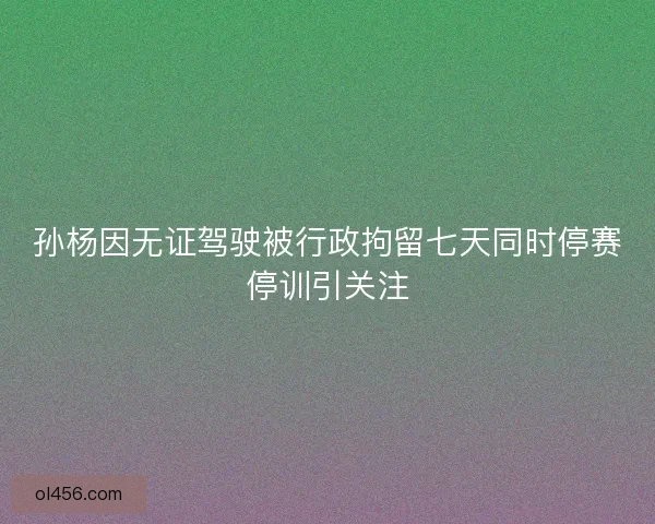 孙杨因无证驾驶被行政拘留七天同时停赛停训引关注