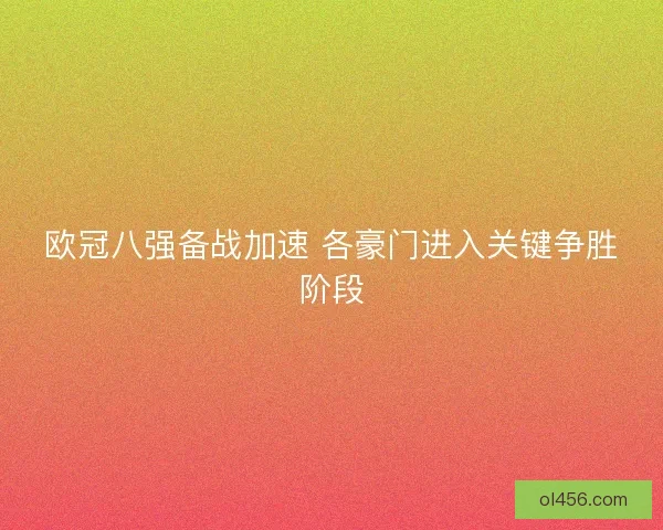 欧冠八强备战加速 各豪门进入关键争胜阶段