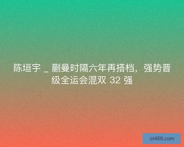陈垣宇 _ 蒯曼时隔六年再搭档，强势晋级全运会混双 32 强