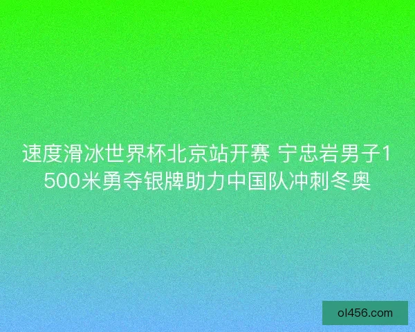 速度滑冰世界杯北京站开赛 宁忠岩男子1500米勇夺银牌助力中国队冲刺冬奥