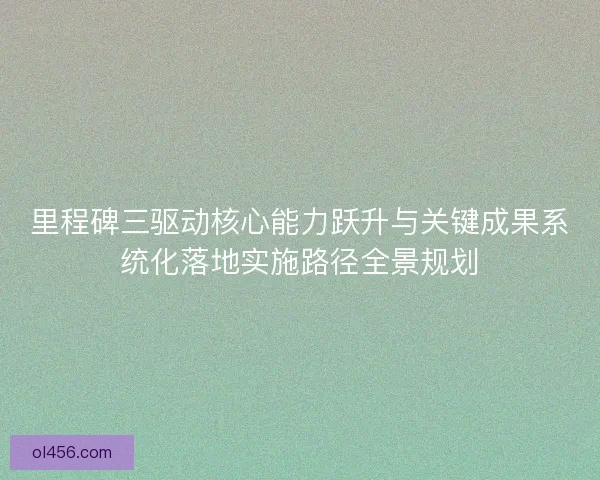 里程碑三驱动核心能力跃升与关键成果系统化落地实施路径全景规划