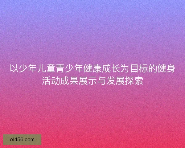 以少年儿童青少年健康成长为目标的健身活动成果展示与发展探索