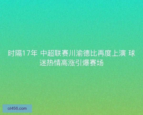 时隔17年 中超联赛川渝德比再度上演 球迷热情高涨引爆赛场