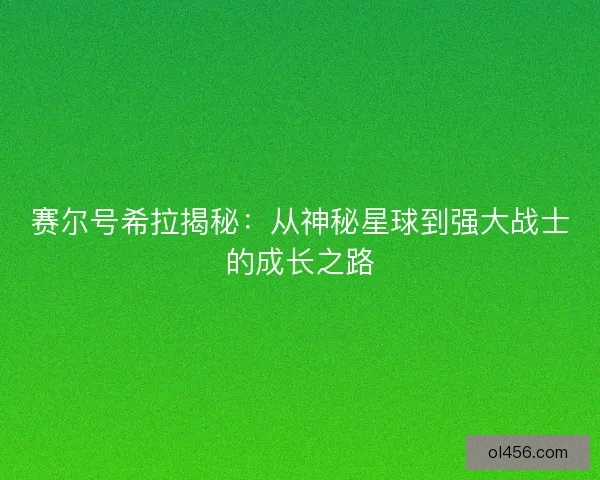 赛尔号希拉揭秘：从神秘星球到强大战士的成长之路