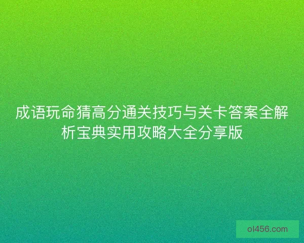 成语玩命猜高分通关技巧与关卡答案全解析宝典实用攻略大全分享版