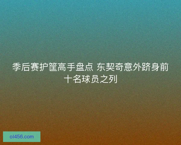 季后赛护筐高手盘点 东契奇意外跻身前十名球员之列