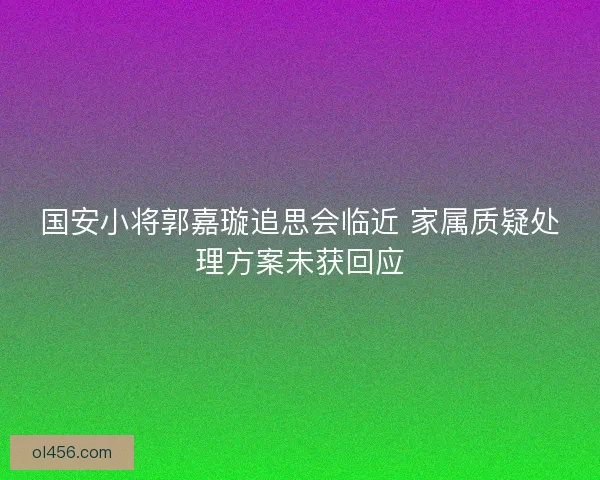 国安小将郭嘉璇追思会临近 家属质疑处理方案未获回应