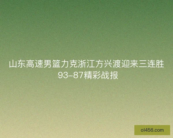 山东高速男篮力克浙江方兴渡迎来三连胜 93-87精彩战报