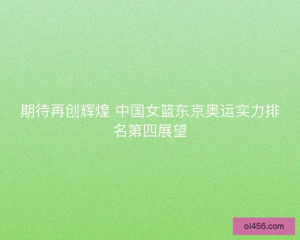 期待再创辉煌 中国女篮东京奥运实力排名第四展望